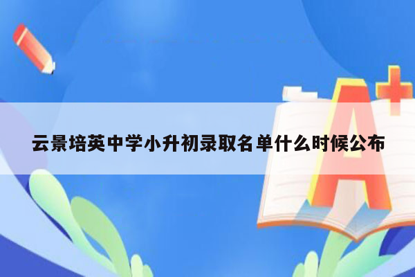 云景培英中学小升初录取名单什么时候公布