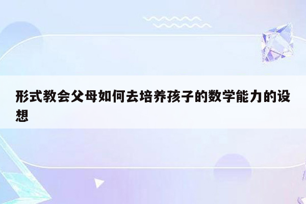 形式教会父母如何去培养孩子的数学能力的设想