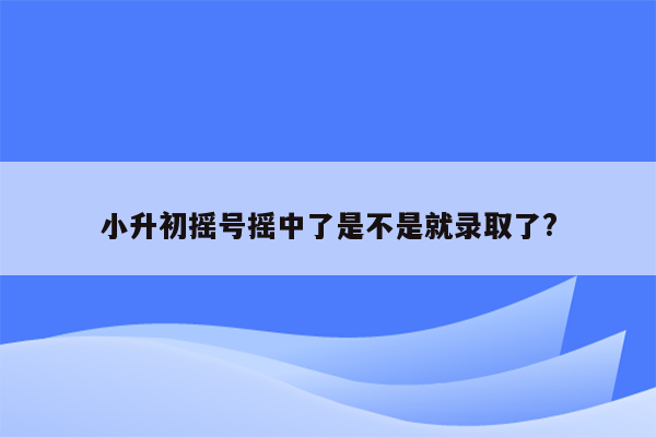 小升初摇号摇中了是不是就录取了?