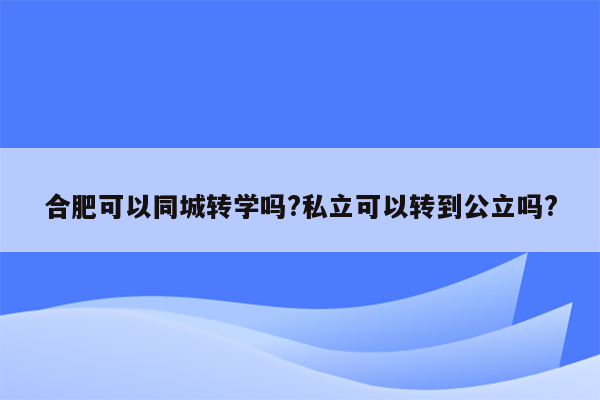 合肥可以同城转学吗?私立可以转到公立吗?