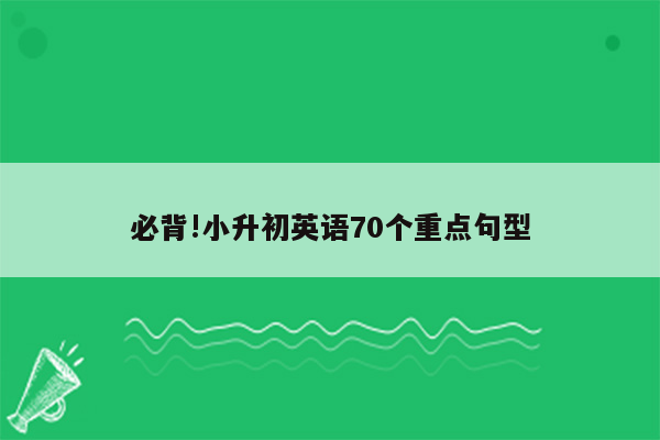 必背!小升初英语70个重点句型