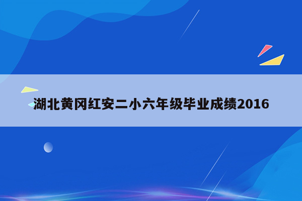 湖北黄冈红安二小六年级毕业成绩2016