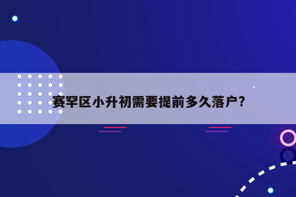 赛罕区小升初需要提前多久落户?