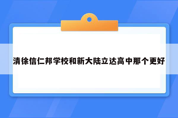 清徐信仁邦学校和新大陆立达高中那个更好