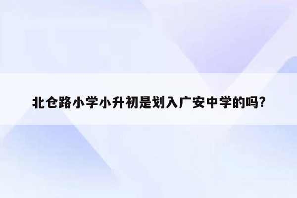 北仓路小学小升初是划入广安中学的吗?