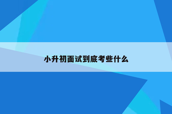 小升初面试到底考些什么