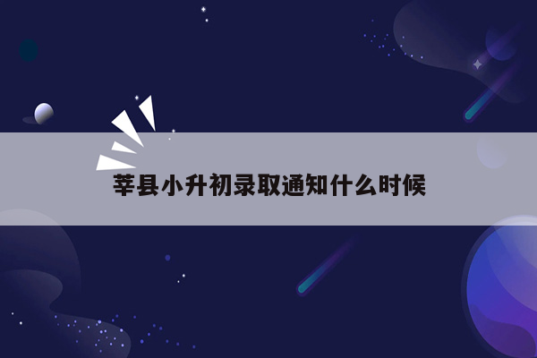 莘县小升初录取通知什么时候