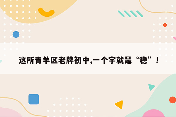 这所青羊区老牌初中,一个字就是“稳”!