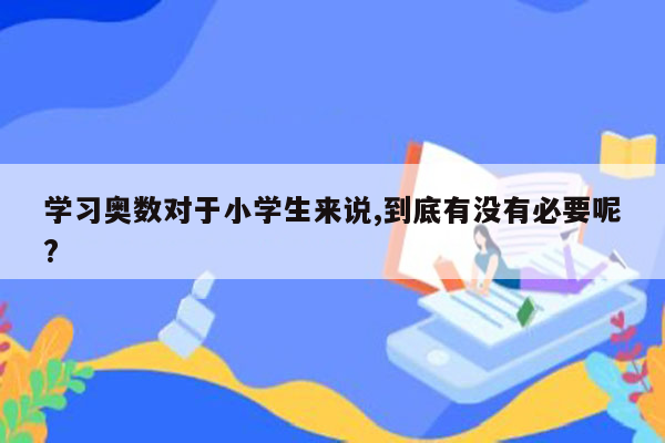 学习奥数对于小学生来说,到底有没有必要呢?