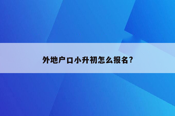 外地户口小升初怎么报名?