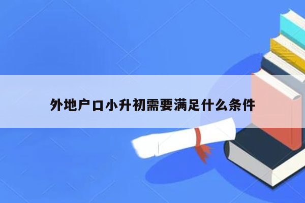 外地户口小升初需要满足什么条件