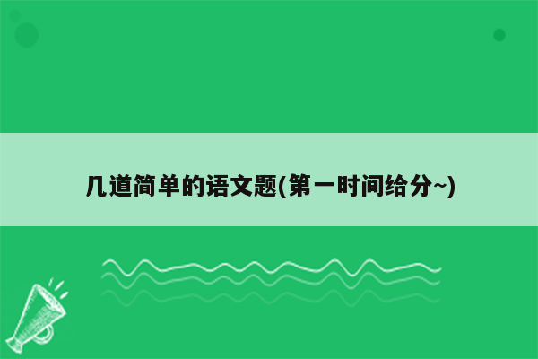 几道简单的语文题(第一时间给分~)