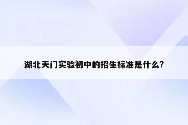 湖北天门实验初中的招生标准是什么?