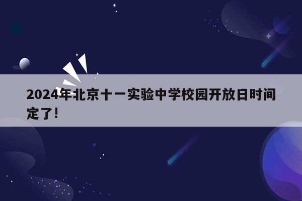 2024年北京十一实验中学校园开放日时间定了!