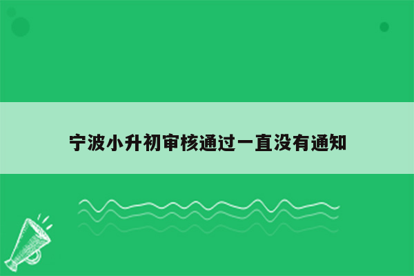 宁波小升初审核通过一直没有通知