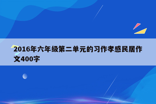 2016年六年级第二单元的习作孝感民居作文400字