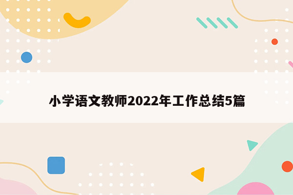 小学语文教师2022年工作总结5篇