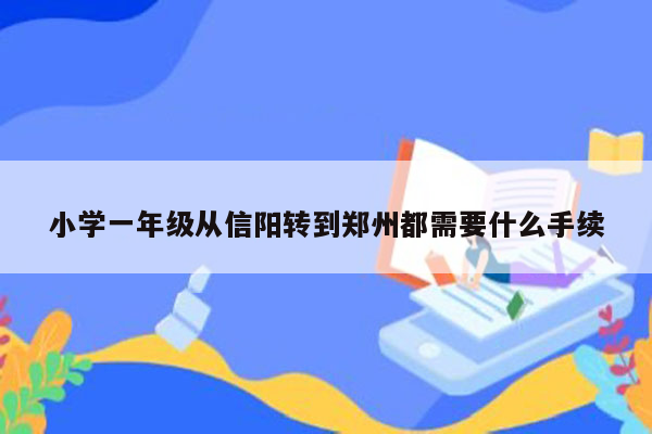 小学一年级从信阳转到郑州都需要什么手续