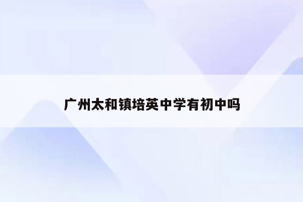 广州太和镇培英中学有初中吗