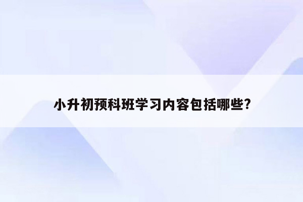 小升初预科班学习内容包括哪些?