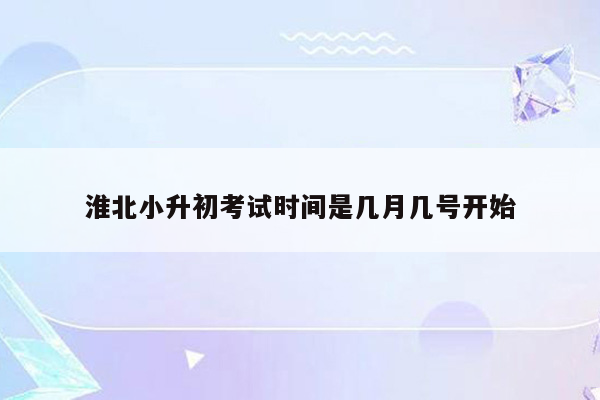 淮北小升初考试时间是几月几号开始