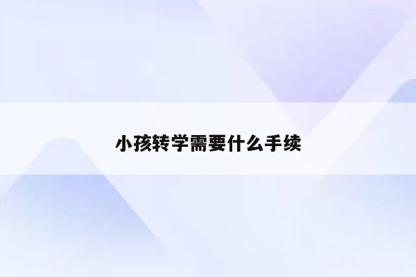 小孩转学需要什么手续