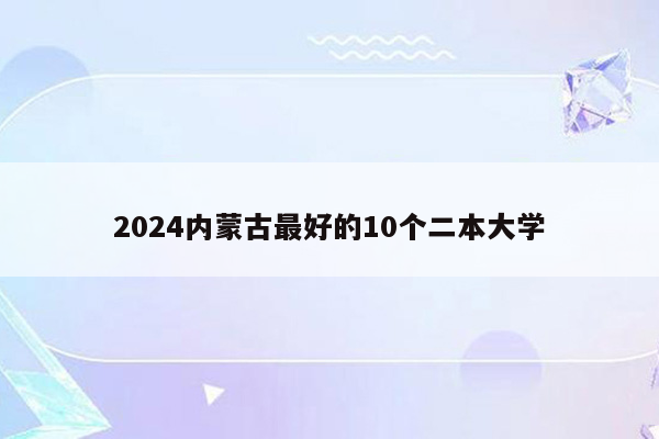 2024内蒙古最好的10个二本大学