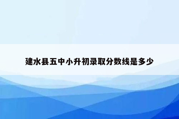 建水县五中小升初录取分数线是多少