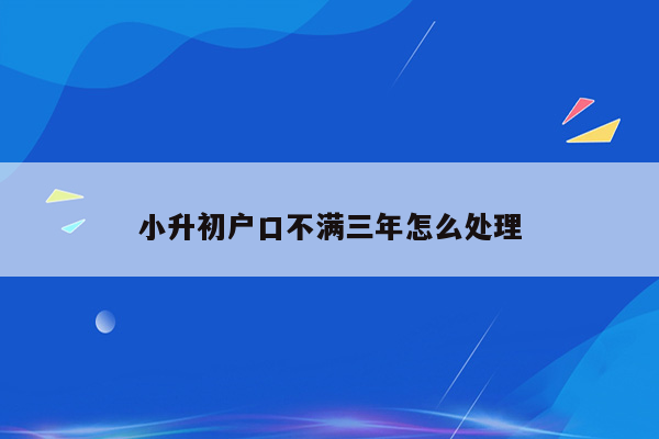 小升初户口不满三年怎么处理