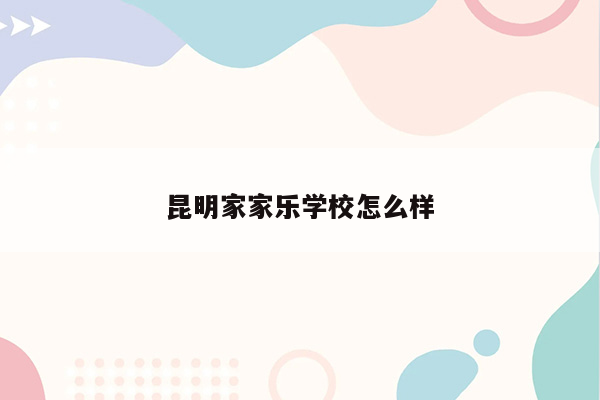 昆明家家乐学校怎么样