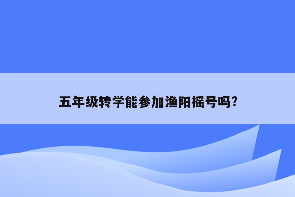 五年级转学能参加渔阳摇号吗?