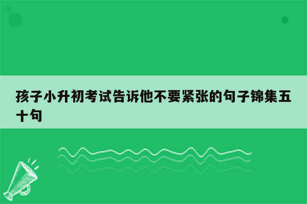 孩子小升初考试告诉他不要紧张的句子锦集五十句