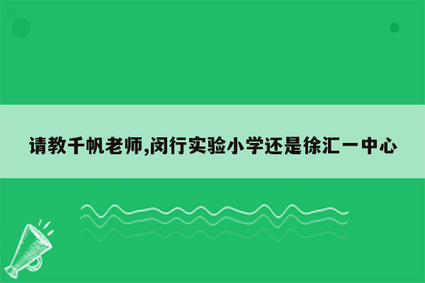 请教千帆老师,闵行实验小学还是徐汇一中心