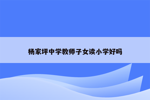 杨家坪中学教师子女读小学好吗