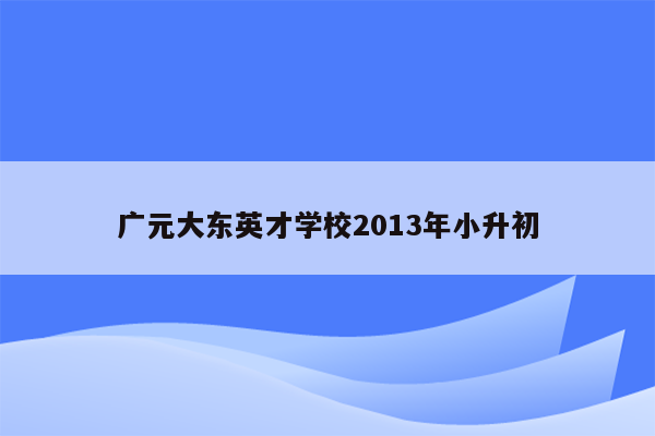 广元大东英才学校2013年小升初