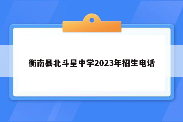 衡南县北斗星中学2023年招生电话