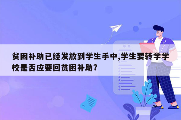 贫困补助已经发放到学生手中,学生要转学学校是否应要回贫困补助?