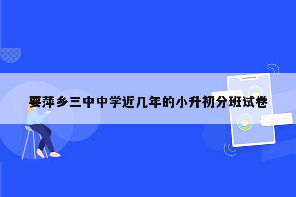 要萍乡三中中学近几年的小升初分班试卷