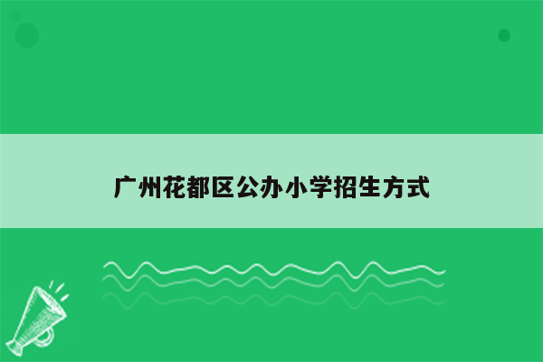 广州花都区公办小学招生方式