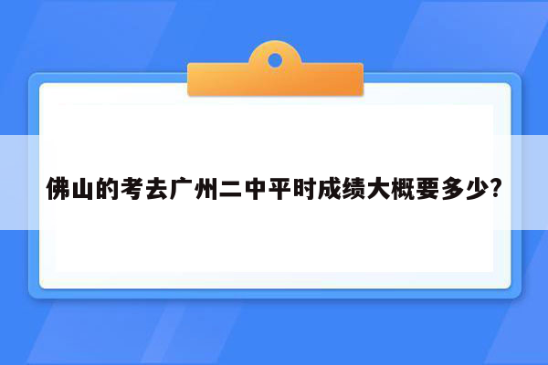 佛山的考去广州二中平时成绩大概要多少?