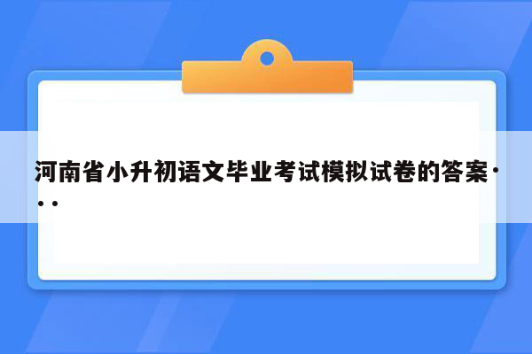 河南省小升初语文毕业考试模拟试卷的答案···