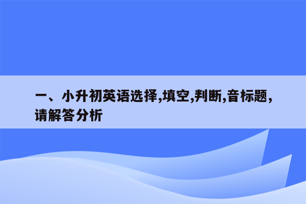 一、小升初英语选择,填空,判断,音标题,请解答分析