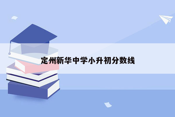 定州新华中学小升初分数线