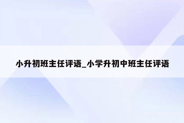 小升初班主任评语_小学升初中班主任评语