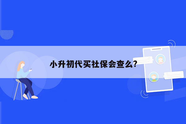 小升初代买社保会查么?