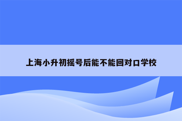 上海小升初摇号后能不能回对口学校