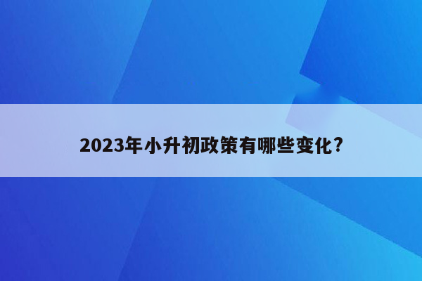 2023年小升初政策有哪些变化?