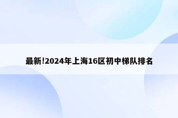 最新!2024年上海16区初中梯队排名