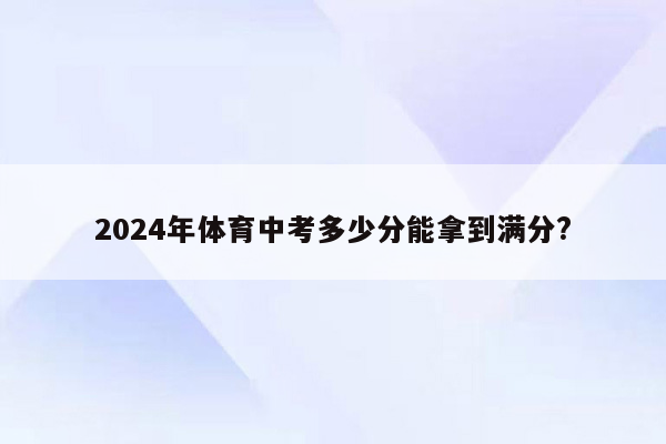 2024年体育中考多少分能拿到满分?