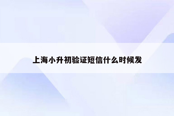 上海小升初验证短信什么时候发